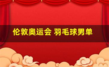 伦敦奥运会 羽毛球男单